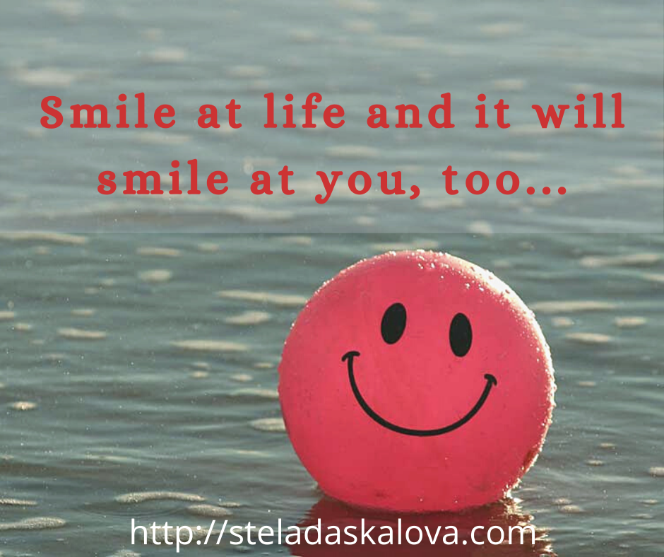Smile at life and it will smile at you, too...